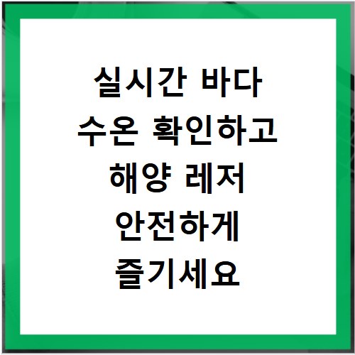 실시간 바다 수온 확인하고 해양 레저 안전하게 즐기세요