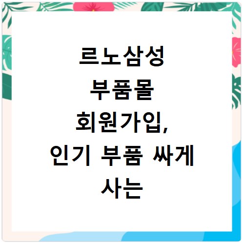 르노삼성 부품몰 회원가입, 인기 부품 싸게 사는 비법 공개