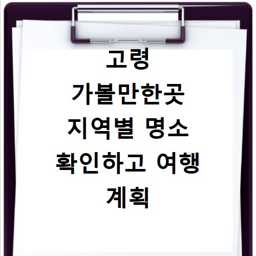고령 가볼만한곳 지역별 명소 확인하고 여행 계획 세우기