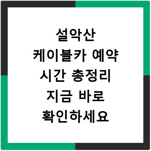 설악산 케이블카 예약 시간 총정리 지금 바로 확인하세요