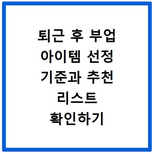 퇴근 후 부업 아이템 선정 기준과 추천 리스트 확인하기