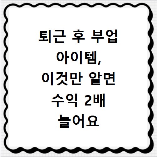 퇴근 후 부업 아이템, 이것만 알면 수익 2배 늘어요