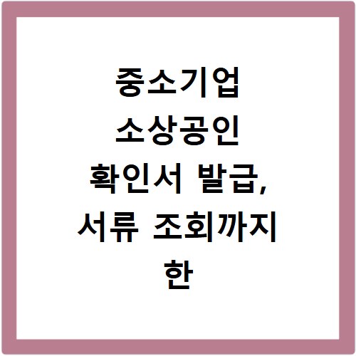 중소기업 소상공인 확인서 발급, 서류 조회까지 한 번에 해결하기