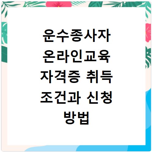 운수종사자 온라인교육 자격증 취득 조건과 신청 방법 상세 안내
