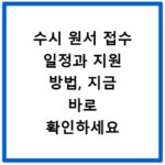 수시 원서 접수 일정과 지원 방법, 지금 바로 확인하세요