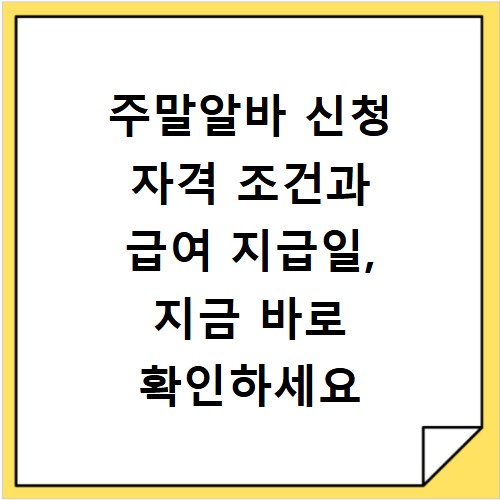 주말알바 신청 자격 조건과 급여 지급일, 지금 바로 확인하세요