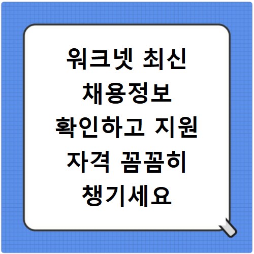 워크넷 최신 채용정보 확인하고 지원 자격 꼼꼼히 챙기세요