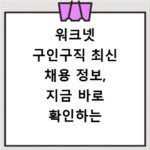 워크넷 구인구직 최신 채용 정보, 지금 바로 확인하는 방법