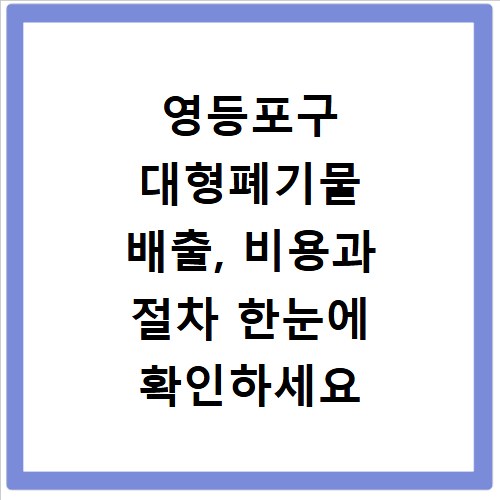 영등포구 대형폐기물 배출, 비용과 절차 한눈에 확인하세요