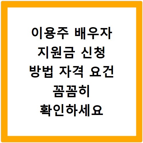 이용주 배우자 지원금 신청 방법 자격 요건 꼼꼼히 확인하세요