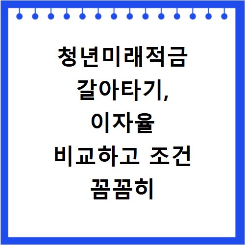 청년미래적금 갈아타기, 이자율 비교하고 조건 꼼꼼히 확인하세요