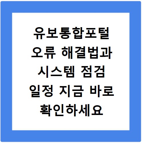 유보통합포털 오류 해결법과 시스템 점검 일정 지금 바로 확인하세요